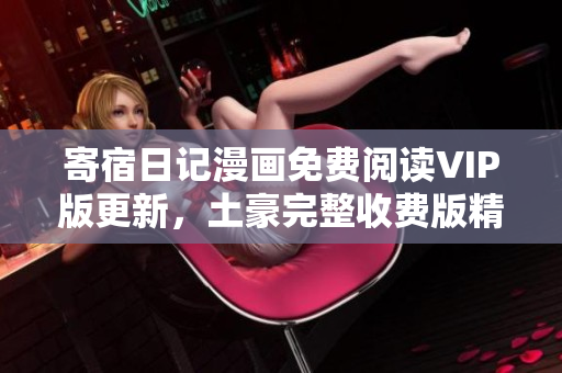 寄宿日記漫畫免費閱讀VIP版更新，土豪完整收費版精彩呈現(xiàn)