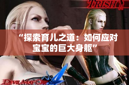 “探索育兒之道：如何應(yīng)對寶寶的巨大身軀”