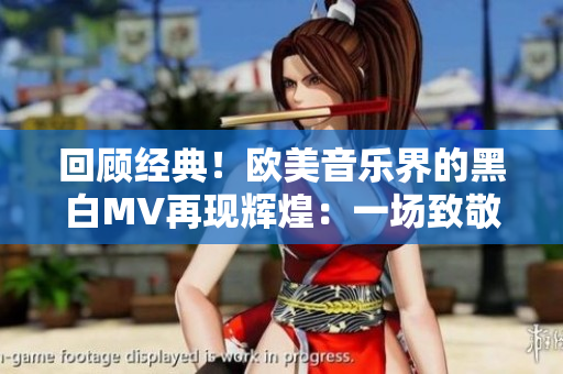回顧經(jīng)典！歐美音樂界的黑白MV再現(xiàn)輝煌：一場致敬之旅