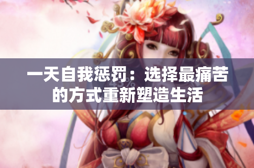 一天自我懲罰：選擇最痛苦的方式重新塑造生活