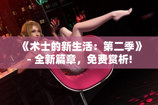 《術(shù)士的新生活：第二季》- 全新篇章，免費賞析!