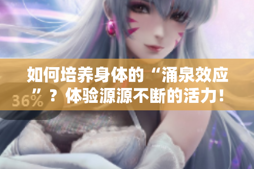 如何培養(yǎng)身體的“涌泉效應(yīng)”？體驗(yàn)源源不斷的活力！
