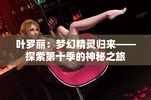 葉羅麗：夢(mèng)幻精靈歸來——探索第十季的神秘之旅