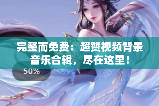 完整而免費(fèi)：超贊視頻背景音樂合輯，盡在這里！
