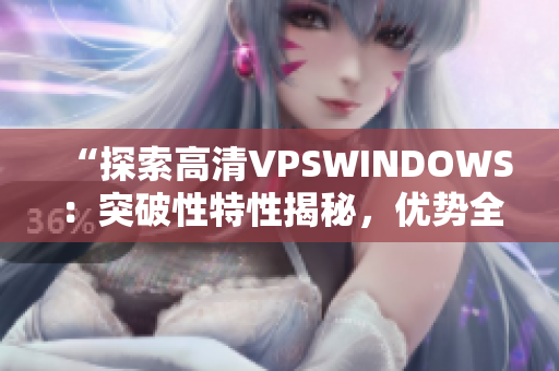 “探索高清VPSWINDOWS：突破性特性揭秘，優(yōu)勢(shì)全解析！”
