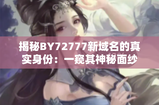 揭秘BY72777新域名的真實身份：一窺其神秘面紗