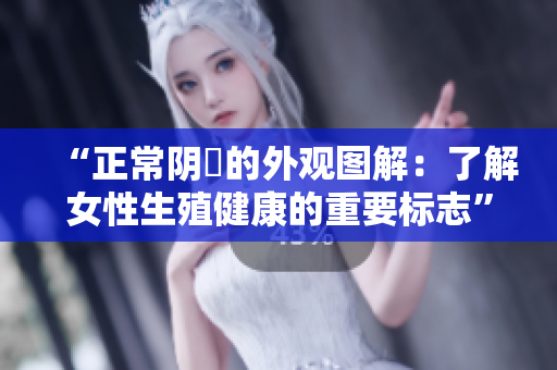 “正常陰脣的外觀圖解：了解女性生殖健康的重要標志”