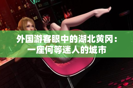 外國游客眼中的湖北黃岡：一座何等迷人的城市