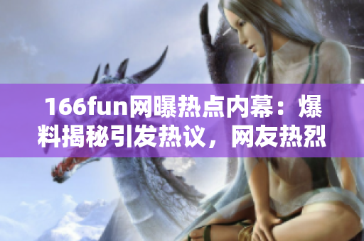 166fun網(wǎng)曝熱點內(nèi)幕：爆料揭秘引發(fā)熱議，網(wǎng)友熱烈討論！