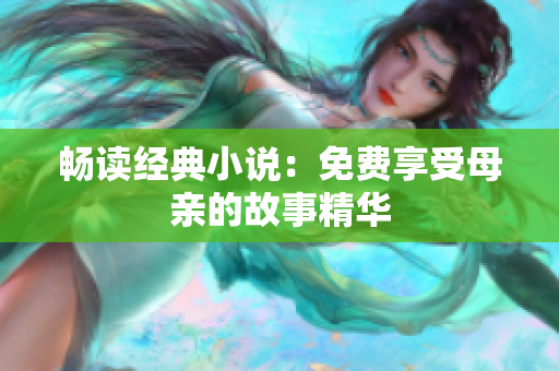 暢讀經(jīng)典小說：免費享受母親的故事精華