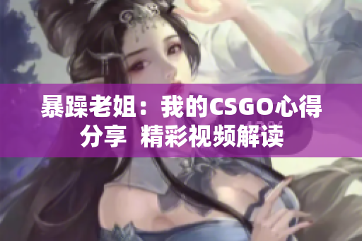 暴躁老姐：我的CSGO心得分享  精彩視頻解讀
