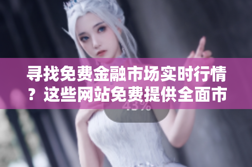 尋找免費(fèi)金融市場實(shí)時行情？這些網(wǎng)站免費(fèi)提供全面市場數(shù)據(jù)
