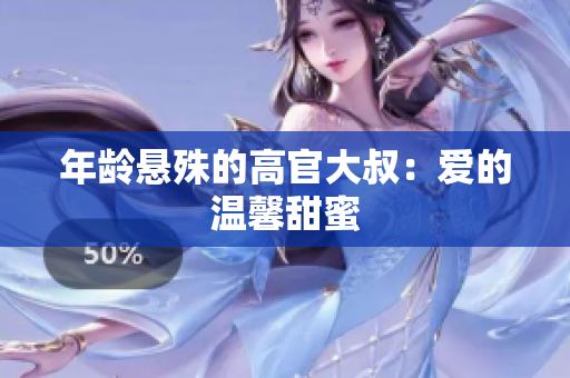 年齡懸殊的高官大叔：愛(ài)的溫馨甜蜜
