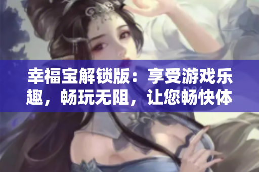 幸福寶解鎖版：享受游戲樂趣，暢玩無阻，讓您暢快體驗快樂無盡