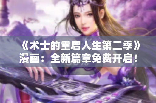 《術(shù)士的重啟人生第二季》漫畫：全新篇章免費(fèi)開(kāi)啟！