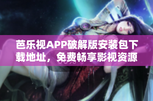 芭樂(lè)視APP破解版安裝包下載地址，免費(fèi)暢享影視資源