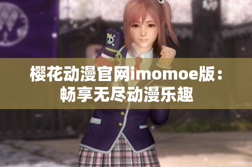 櫻花動(dòng)漫官網(wǎng)imomoe版：暢享無(wú)盡動(dòng)漫樂(lè)趣