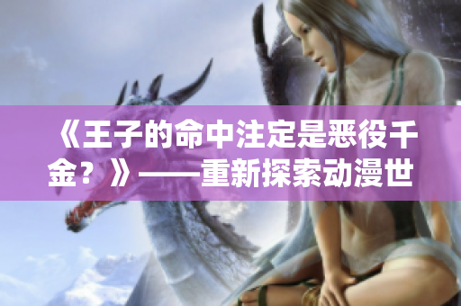 《王子的命中注定是惡役千金？》——重新探索動(dòng)漫世界中的反派角色歸宿