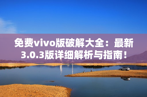 免費(fèi)vivo版破解大全：最新3.0.3版詳細(xì)解析與指南！