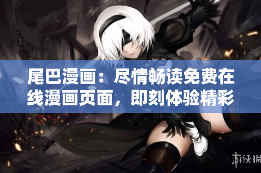 尾巴漫畫：盡情暢讀免費在線漫畫頁面，即刻體驗精彩漫畫世界