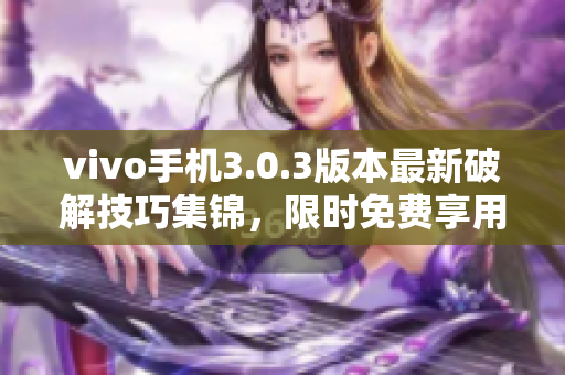 vivo手機(jī)3.0.3版本最新破解技巧集錦，限時(shí)免費(fèi)享用