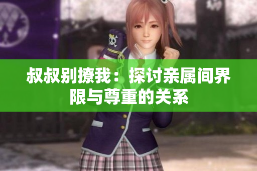 叔叔別撩我：探討親屬間界限與尊重的關(guān)系