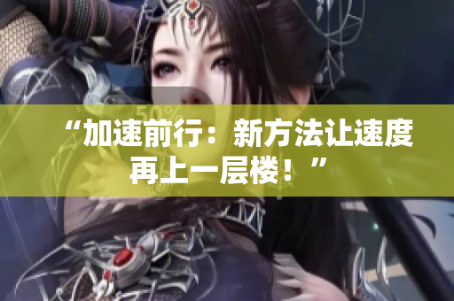 “加速前行：新方法讓速度再上一層樓！”