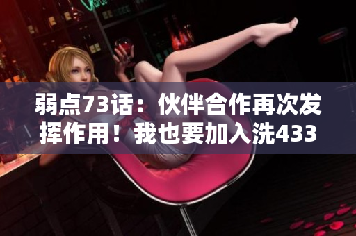 弱點(diǎn)73話：伙伴合作再次發(fā)揮作用！我也要加入洗43321！