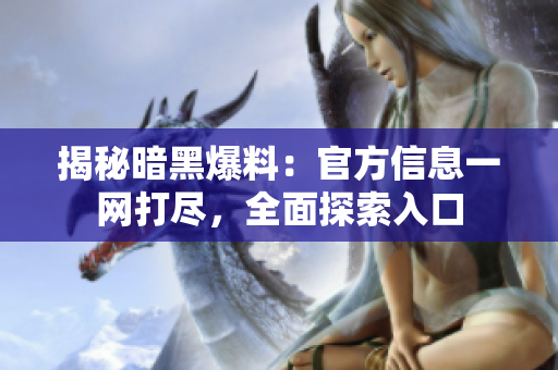 揭秘暗黑爆料：官方信息一網(wǎng)打盡，全面探索入口