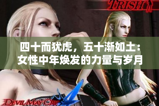 四十而猶虎，五十漸如土：女性中年煥發(fā)的力量與歲月沉淀的韻味
