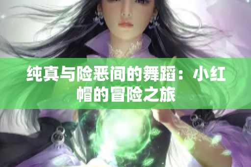 純真與險(xiǎn)惡間的舞蹈：小紅帽的冒險(xiǎn)之旅