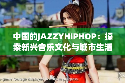 中國的JAZZYHIPHOP：探索新興音樂文化與城市生活的交融