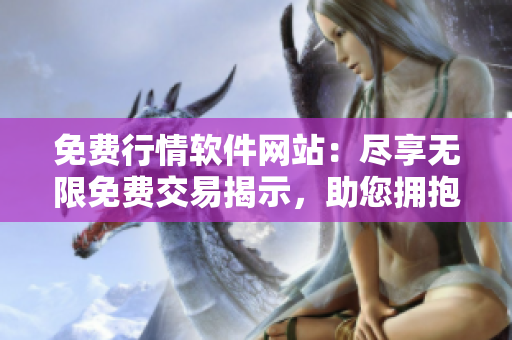 免費(fèi)行情軟件網(wǎng)站：盡享無(wú)限免費(fèi)交易揭示，助您擁抱投資成功