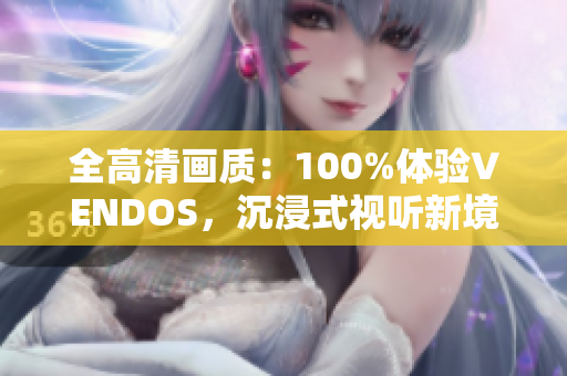 全高清畫質：100%體驗VENDOS，沉浸式視聽新境界