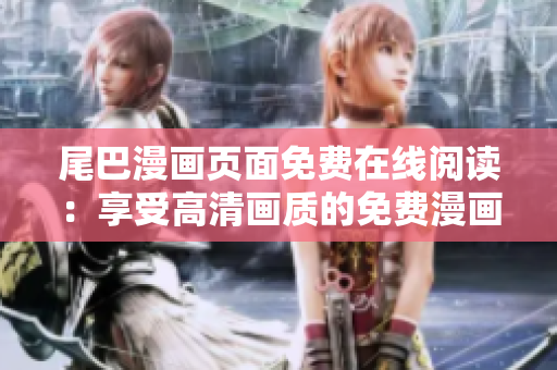 尾巴漫畫頁面免費在線閱讀：享受高清畫質(zhì)的免費漫畫全集