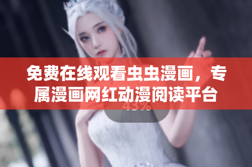 免費(fèi)在線觀看蟲蟲漫畫，專屬漫畫網(wǎng)紅動漫閱讀平臺