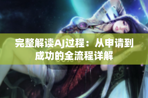 完整解讀AJ過程：從申請到成功的全流程詳解