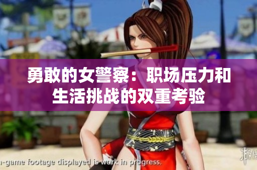 勇敢的女警察：職場壓力和生活挑戰(zhàn)的雙重考驗(yàn)