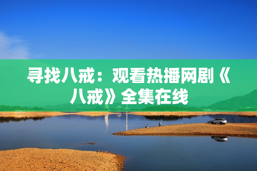 尋找八戒：觀看熱播網(wǎng)劇《八戒》全集在線