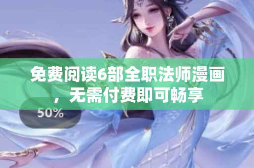 免費閱讀6部全職法師漫畫，無需付費即可暢享
