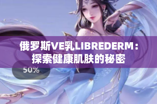 俄羅斯VE乳LIBREDERM：探索健康肌膚的秘密