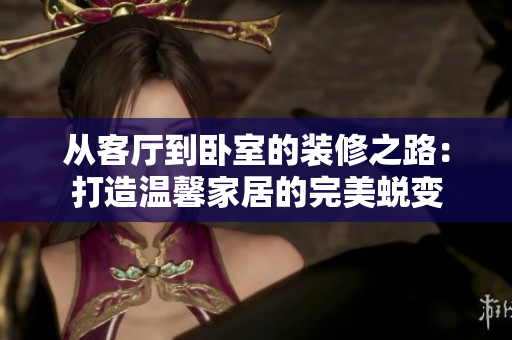 從客廳到臥室的裝修之路：打造溫馨家居的完美蛻變
