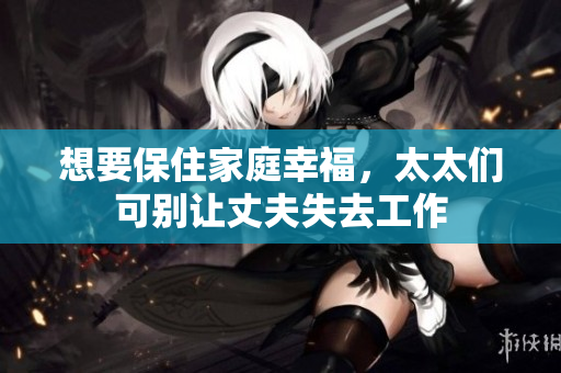 想要保住家庭幸福，太太們可別讓丈夫失去工作