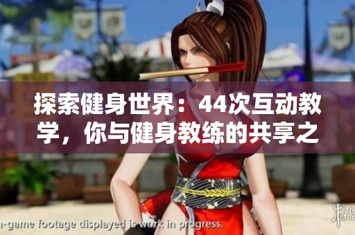 探索健身世界：44次互動教學(xué)，你與健身教練的共享之旅