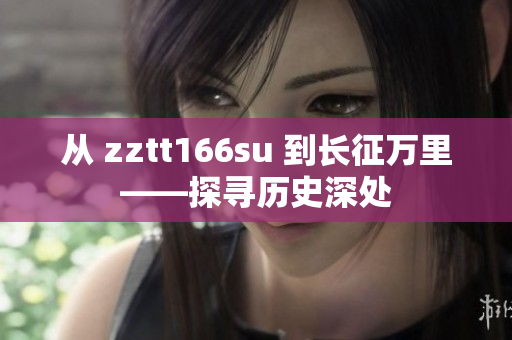 從 zztt166su 到長征萬里——探尋歷史深處