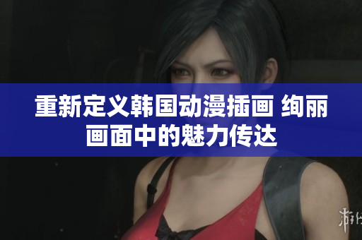 重新定義韓國動漫插畫 絢麗畫面中的魅力傳達(dá)