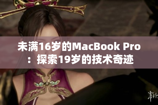 未滿16歲的MacBook Pro：探索19歲的技術(shù)奇跡