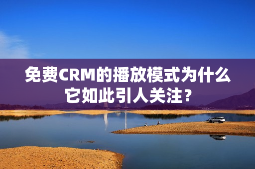 免費CRM的播放模式為什么它如此引人關(guān)注？