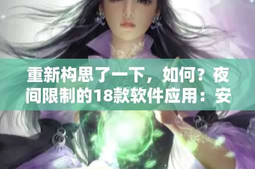 重新構(gòu)思了一下，如何？夜間限制的18款軟件應(yīng)用：安全、健康的智能選擇
