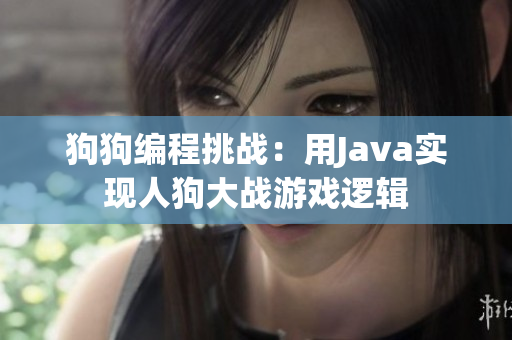 狗狗編程挑戰(zhàn)：用Java實現(xiàn)人狗大戰(zhàn)游戲邏輯